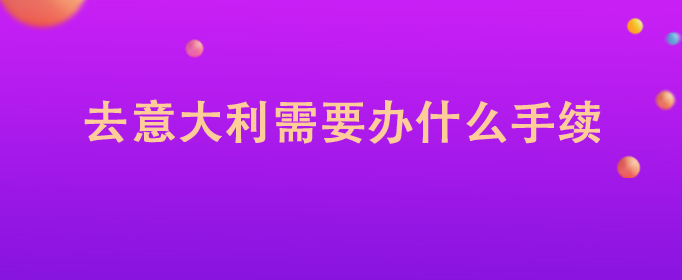 去意大利需要办什么手续